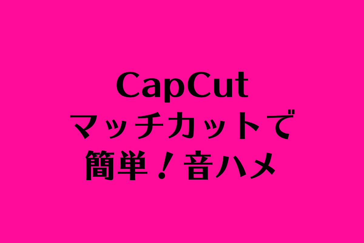 CapCut（キャップカット）マッチカットで音ハメ動画の作り方